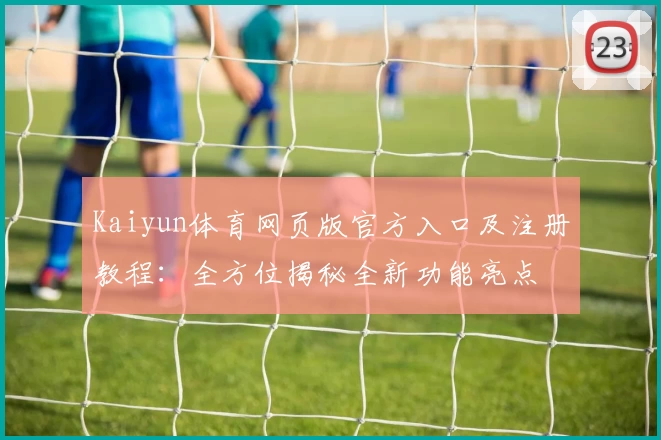 Kaiyun体育网页版官方入口及注册教程：全方位揭秘全新功能亮点
