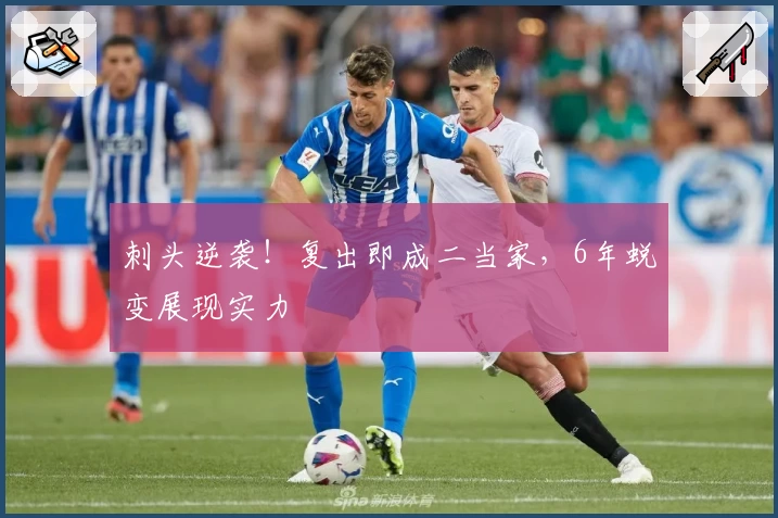 刺头逆袭！复出即成二当家，6年蜕变展现实力