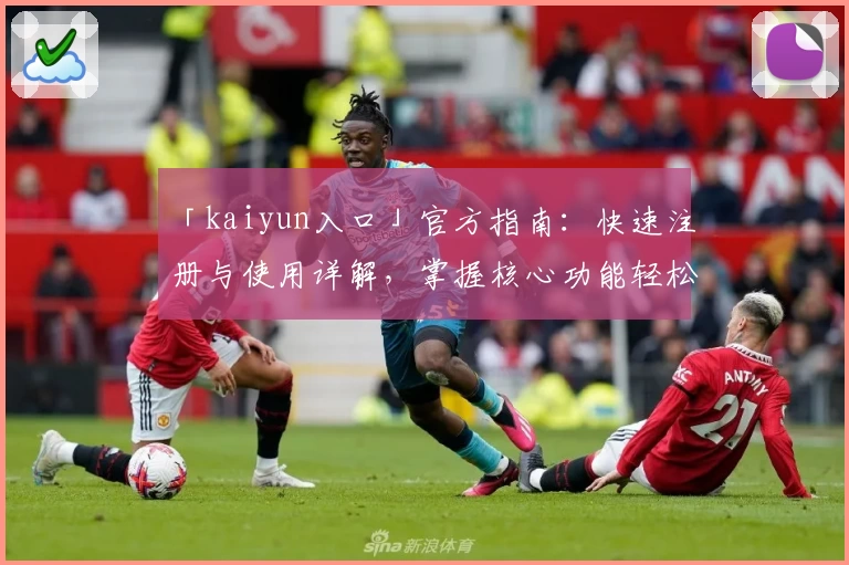 「kaiyun入口」官方指南：快速注册与使用详解，掌握核心功能轻松上手