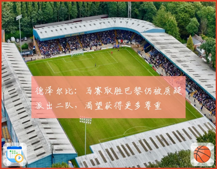 德泽尔比：马赛取胜巴黎仍被质疑派出二队，渴望获得更多尊重