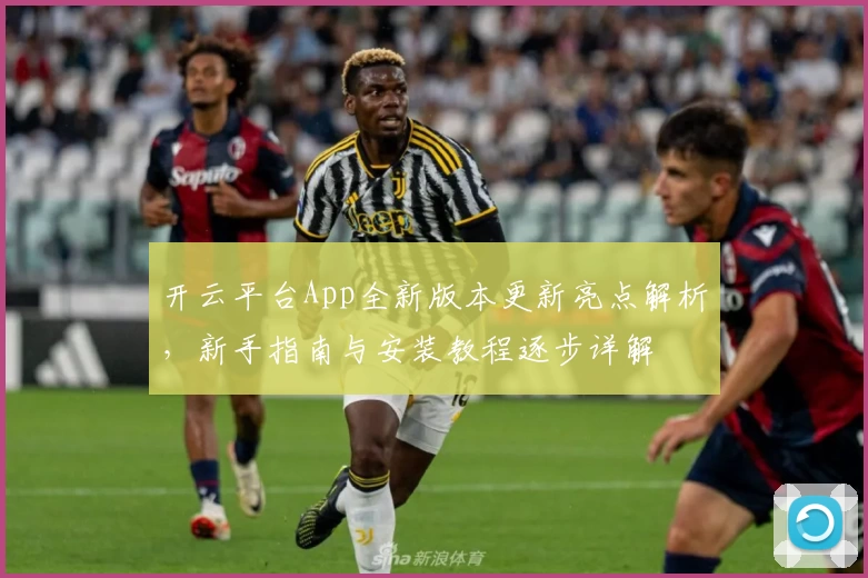 开云平台App全新版本更新亮点解析，新手指南与安装教程逐步详解