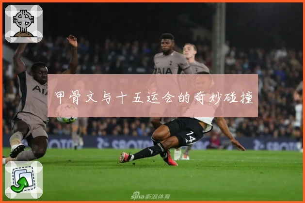 甲骨文与十五运会的奇妙碰撞