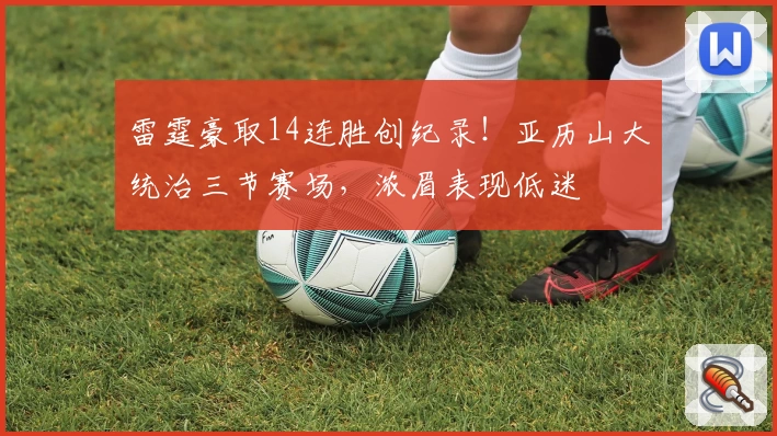 雷霆豪取14连胜创纪录！亚历山大统治三节赛场，浓眉表现低迷