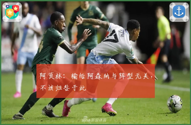 阿莫林：输给阿森纳与阵型无关，不该归咎于此
