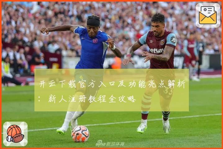 开云下载官方入口及功能亮点解析：新人注册教程全攻略