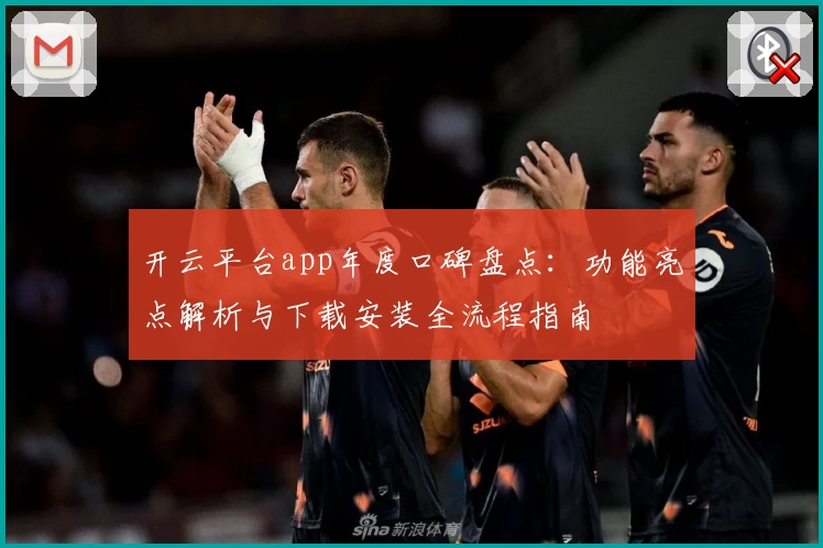 开云平台app年度口碑盘点：功能亮点解析与下载安装全流程指南