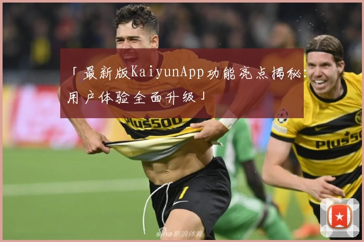 「最新版KaiyunApp功能亮点揭秘：用户体验全面升级」