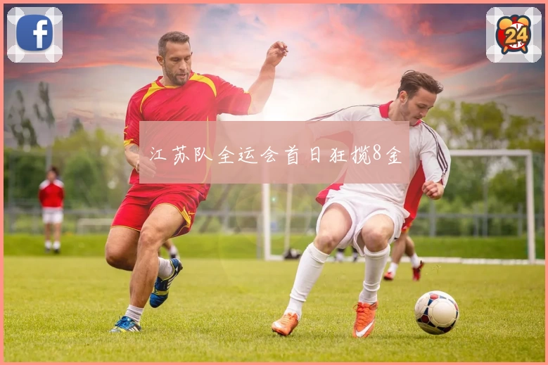 江苏队全运会首日狂揽8金