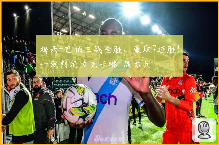 梅西-巴伯三战全胜，豪取7连胜！一致判定力克卡琳-席尔瓦