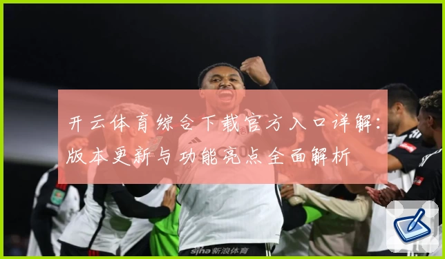 开云体育综合下载官方入口详解：版本更新与功能亮点全面解析