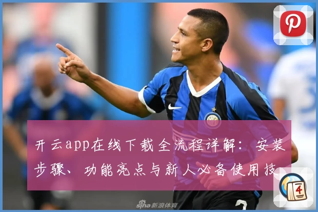 开云app在线下载全流程详解：安装步骤、功能亮点与新人必备使用技巧解析