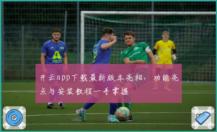 开云app下载最新版本亮相，功能亮点与安装教程一手掌握