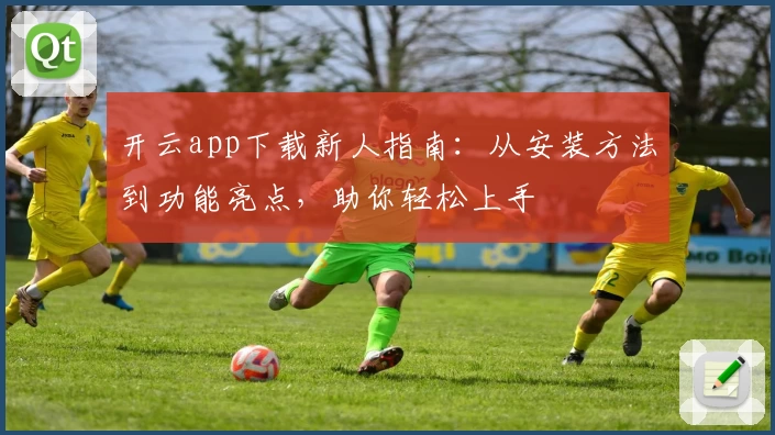 开云app下载新人指南：从安装方法到功能亮点，助你轻松上手