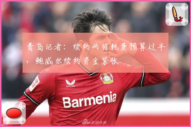 青岛记者：续约两将耗费预算过半，鲍威尔续约资金紧张