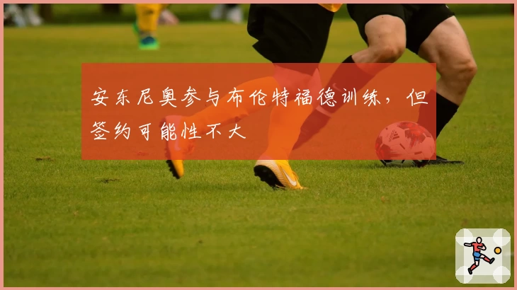安东尼奥参与布伦特福德训练,但签约可能性不大