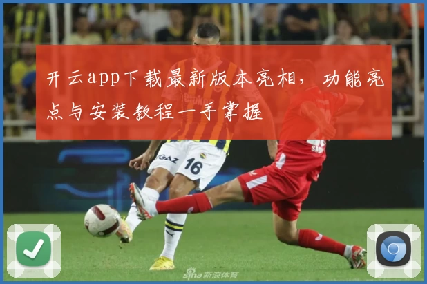 开云app下载最新版本亮相，功能亮点与安装教程一手掌握