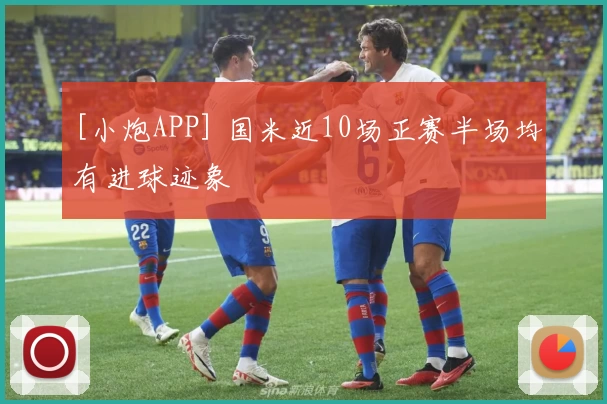 [小炮APP] 国米近10场正赛半场均有进球迹象