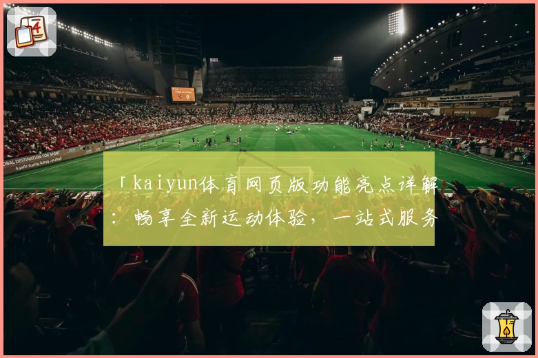 「kaiyun体育网页版功能亮点详解：畅享全新运动体验，一站式服务更便捷」